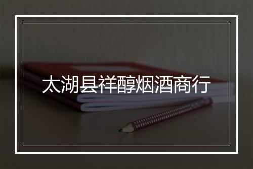 太湖县祥醇烟酒商行