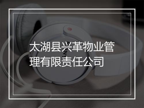 太湖县兴革物业管理有限责任公司
