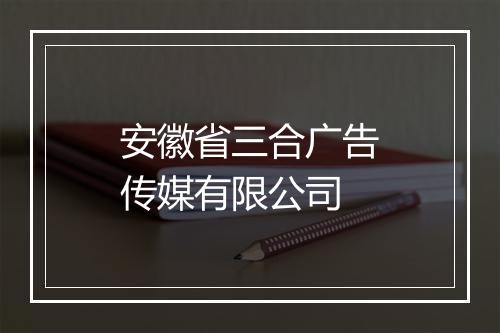 安徽省三合广告传媒有限公司