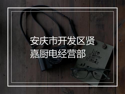 安庆市开发区贤嘉厨电经营部