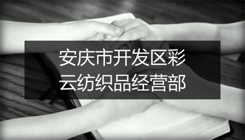 安庆市开发区彩云纺织品经营部