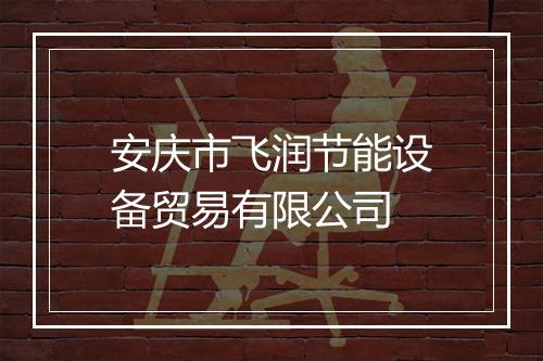 安庆市飞润节能设备贸易有限公司