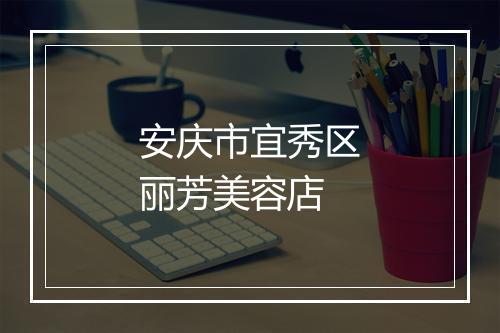 安庆市宜秀区丽芳美容店