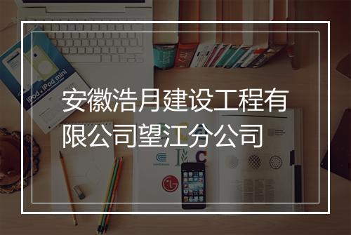 安徽浩月建设工程有限公司望江分公司