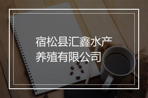 宿松县汇鑫水产养殖有限公司