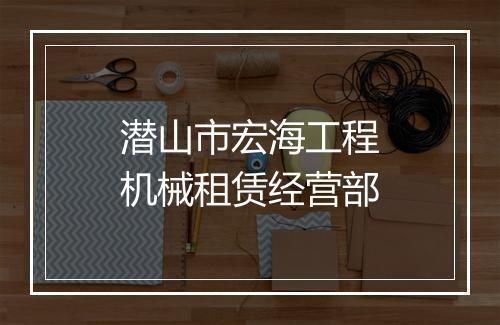 潜山市宏海工程机械租赁经营部