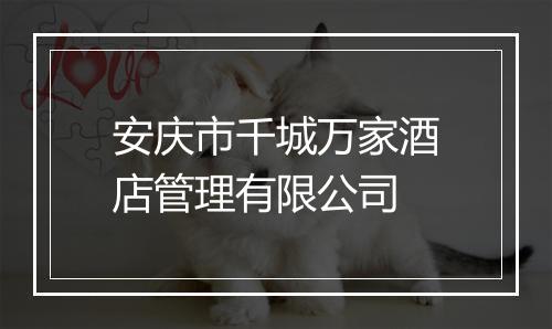 安庆市千城万家酒店管理有限公司