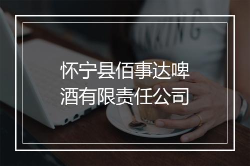 怀宁县佰事达啤酒有限责任公司