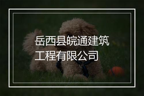 岳西县皖通建筑工程有限公司