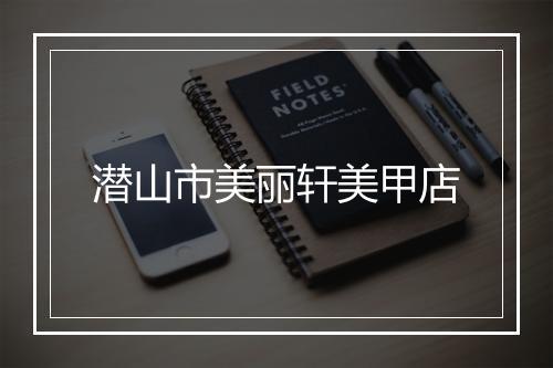 潜山市美丽轩美甲店