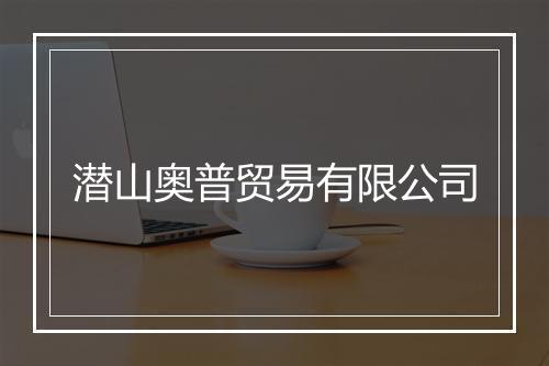 潜山奥普贸易有限公司