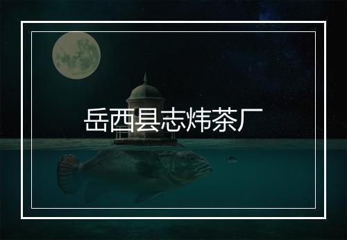 岳西县志炜茶厂