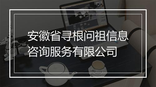 安徽省寻根问祖信息咨询服务有限公司