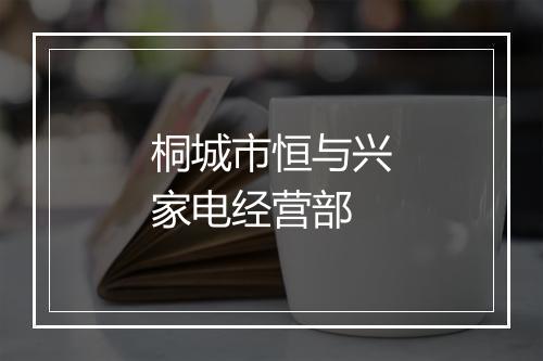 桐城市恒与兴家电经营部