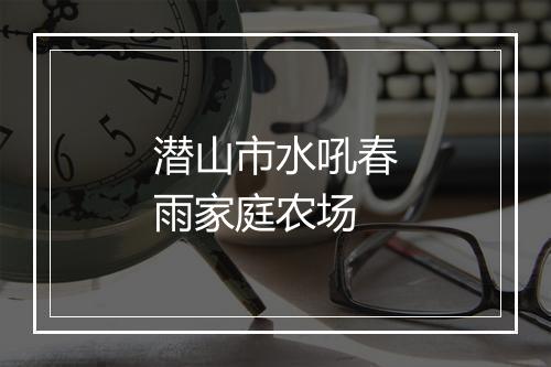 潜山市水吼春雨家庭农场