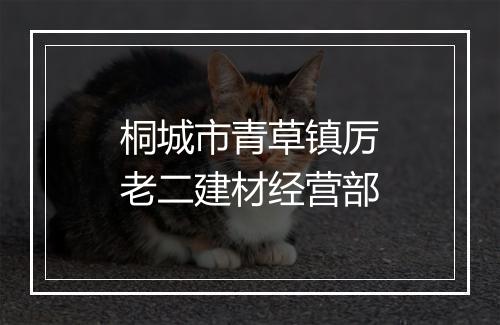桐城市青草镇厉老二建材经营部