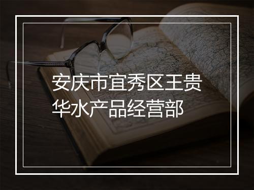 安庆市宜秀区王贵华水产品经营部