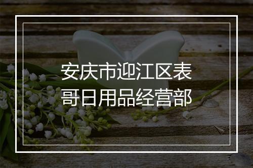安庆市迎江区表哥日用品经营部