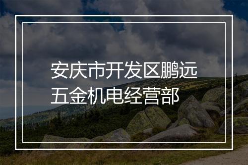 安庆市开发区鹏远五金机电经营部