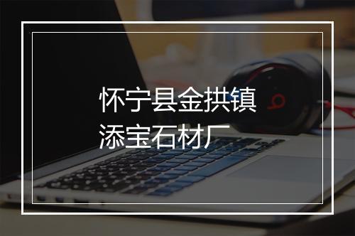 怀宁县金拱镇添宝石材厂