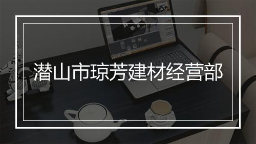 潜山市琼芳建材经营部