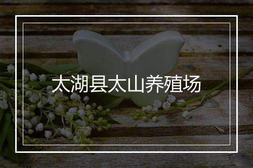 太湖县太山养殖场