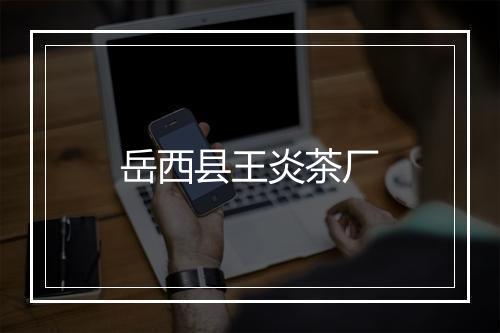 岳西县王炎茶厂