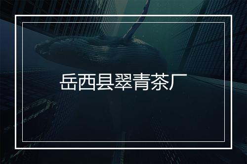 岳西县翠青茶厂