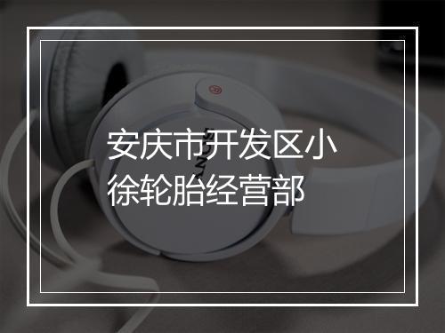 安庆市开发区小徐轮胎经营部