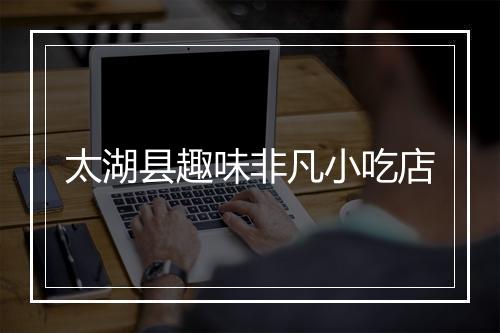 太湖县趣味非凡小吃店