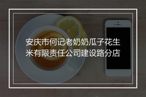 安庆市何记老奶奶瓜子花生米有限责任公司建设路分店