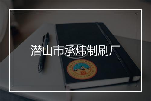 潜山市承炜制刷厂