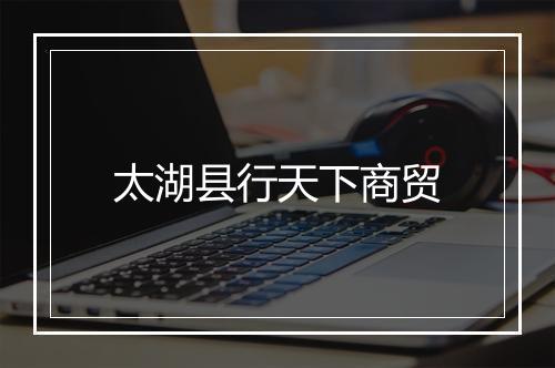 太湖县行天下商贸