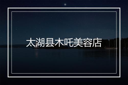 太湖县木吒美容店