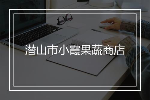 潜山市小霞果蔬商店