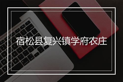 宿松县复兴镇学府农庄