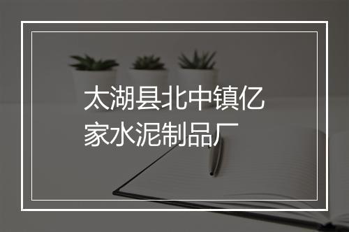 太湖县北中镇亿家水泥制品厂