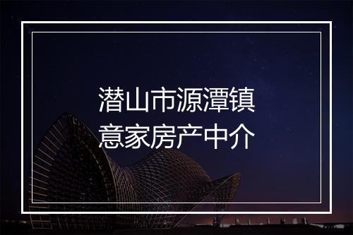 潜山市源潭镇意家房产中介
