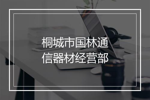 桐城市国林通信器材经营部