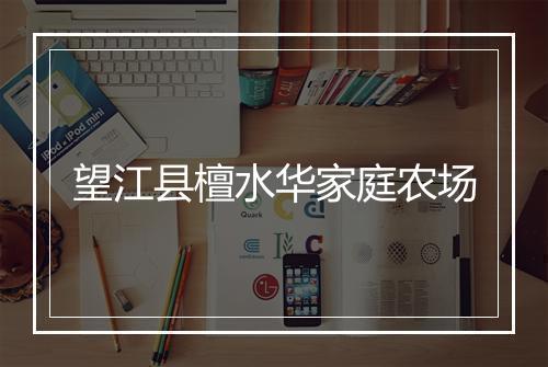 望江县檀水华家庭农场