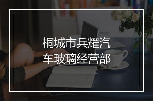 桐城市兵耀汽车玻璃经营部