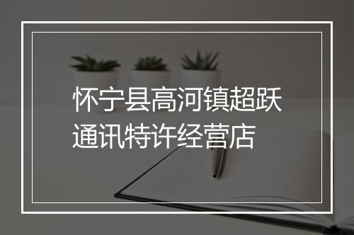 怀宁县高河镇超跃通讯特许经营店