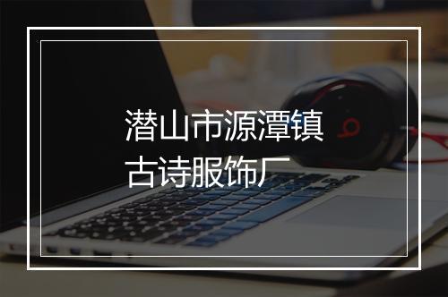 潜山市源潭镇古诗服饰厂