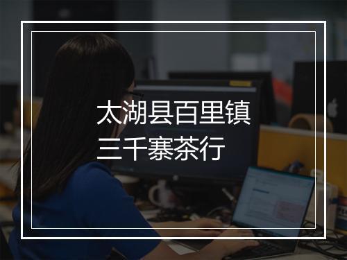 太湖县百里镇三千寨茶行