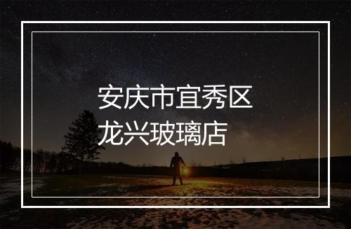 安庆市宜秀区龙兴玻璃店