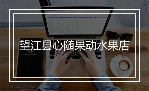 望江县心随果动水果店