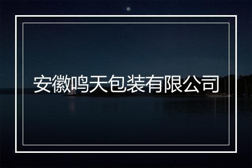 安徽鸣天包装有限公司