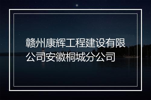 赣州康辉工程建设有限公司安徽桐城分公司