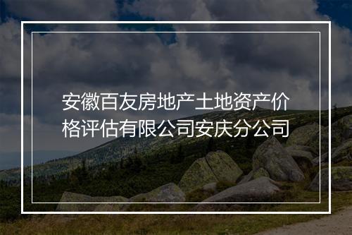 安徽百友房地产土地资产价格评估有限公司安庆分公司