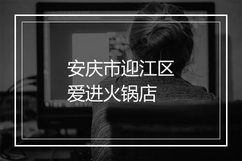 安庆市迎江区爱进火锅店